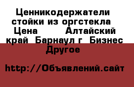 Ценникодержатели, стойки из оргстекла › Цена ­ 30 - Алтайский край, Барнаул г. Бизнес » Другое   